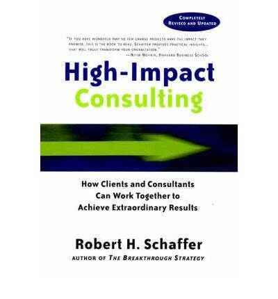 High-Impact Consulting: How Clients and Consultants Can Work Together to Achieve Extraordinary Results (Mar-2002)