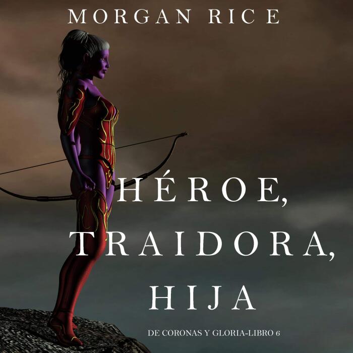Héroe, Traidora, Hija [Hero, Traitor, Daughter]: De Coronas y Gloria, Libro 6 [Of Crowns and Glory, Book 6]
