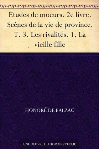 Etudes de moeurs. 2e livre. Scènes de la vie de province. T. 3. Les rivalités. 1. La vieille fille