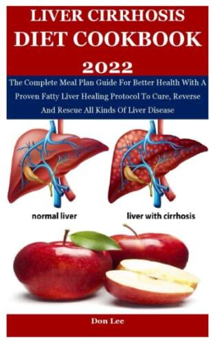 LIVER CIRRHOSIS DIET COOKBOOK 2022: The Complete Meal Plan Guide For Better Health With A Proven Fatty Liver Healing Protocol To Cure, Reverse And Rescue All Kinds Of Liver Disease