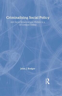 Criminalising Social Policy: Anti-social Behaviour and Welfare in a De-civilised Society