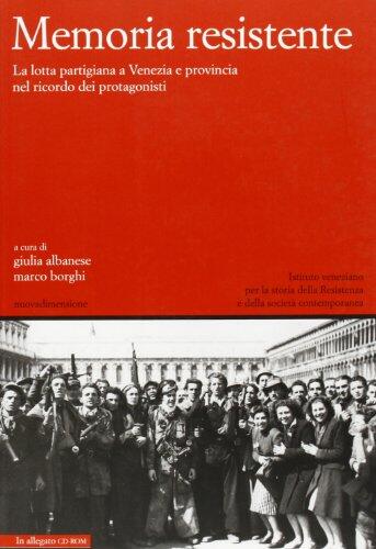 Memoria Resistente: La Lotta Partigiana A Venezia E Provincia Nel Ricordo Dei Protagonisti
