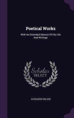 Poetical Works: With An Extended Memoir Of His Life And Writings