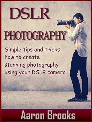 DSLR Photography: Simple tips and tricks how to create stunning photography using your DSLR camera
