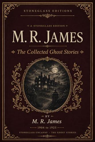M. R. James: The Collected Ghost Stories: A Stoneglass Edition of the Four Collections - Ghost Stories of an Antiquary, More Ghost Stories, A Thin Ghost and Others, A Warning to the Curious