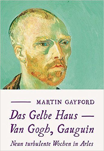 Das Gelbe Haus: Van Gogh, Gauguin. Neun turbulente Wochen in Arles