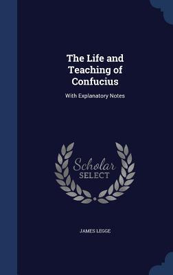 The Life and Teaching of Confucius: With Explanatory Notes