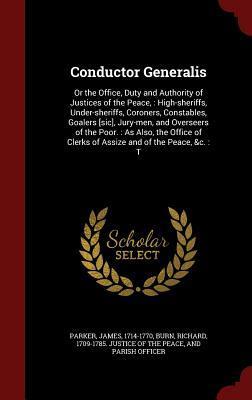 Conductor Generalis: Or the Office, Duty and Authority of Justices of the Peace, : High-sheriffs, Under-sheriffs, Coroners, Constables, Goalers [sic], ... of Clerks of Assize and of the Peace, &c. : T