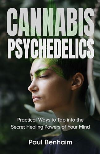 Cannabis Psychedelics and Mindfulness: Practical Ways to Tap into the Secret Healing Powers of Your Mind