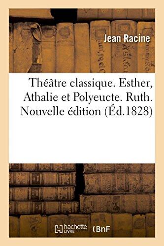 Théâtre Classique (Contenant Esther, Athalie Et Polyeucte) (Ruth, De Florian) (Nouvelle Édition)