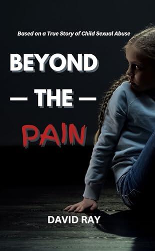 Beyond the Pain: Based on a True Story of Child Sexual Abuse
