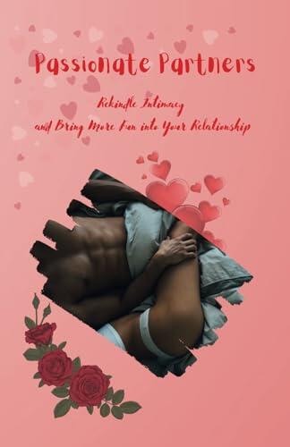 Passionate Partners: A Guide to Rekindling Intimacy and Fun in Your Relationship: 20 Questions, Sensual Activities, and Irresistible Challenges for Couples to Ignite the Spark