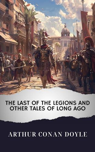 The Last of the Legions and Other Tales of Long Ago (Annotated): The Original Classic