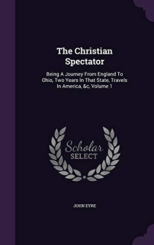 The Christian Spectator: Being A Journey From England To Ohio, Two Years In That State, Travels In America, &c, Volume 1