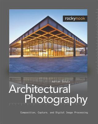 Architectural Photography: Composition, Capture, and Digital Image Processing