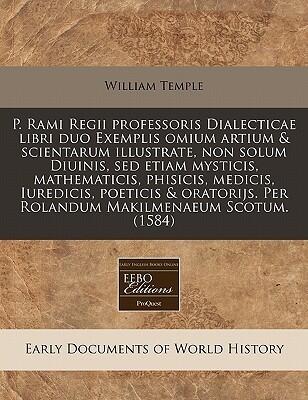 P. Rami Regii professoris Dialecticae libri duo Exemplis omium artium & scientarum illustrate, non solum Diuinis, sed etiam mysticis, mathematicis, ... Makilmenaeum Scotum. (1584)