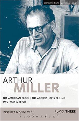 Miller Plays: 3: The American Clock; The Archbishop's Ceiling; Two-Way Mirror