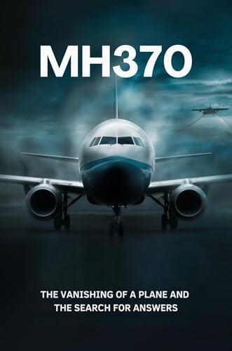 MH370: The Vanishing of a Plane and the Search for Answers