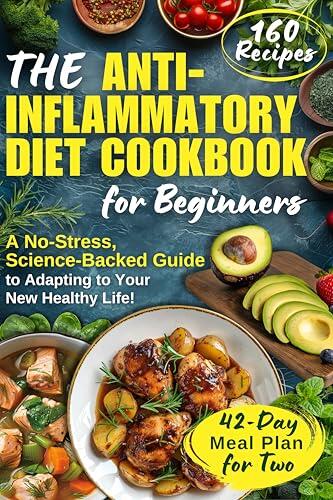 The Anti-Inflammatory Diet Cookbook for Beginners: A No-Stress, Science-Backed Guide to Adapting to Your New Healthy Life with a Simple and Smart 42-Day Meal Plan for Two, Including 160 Recipes!