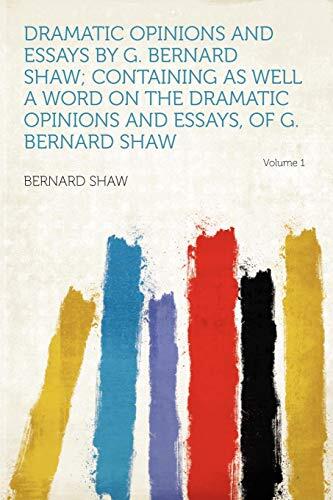 Dramatic Opinions and Essays by G. Bernard Shaw: Containing as Well a Word on the Dramatic Opinions and Essays of G. Bernard Shaw (Volume 1)