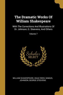 The Dramatic Works Of William Shakespeare: With The Corrections And Illustrations Of Dr. Johnson, G. Steevens, And Others; Volume 7