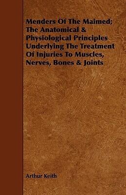 Menders of the Maimed: The Anatomical & Physiological Principles Underlying the Treatment of Injuries to Muscles, Nerves, Bones & Joints