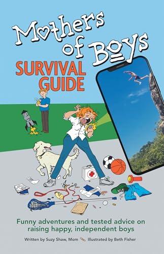 Mothers of Boys Survival Guide: Funny adventures and tested advice on raising happy, independent boys