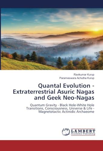 Quantal Evolution - Extraterrestrial Asuric Nagas and Geek Neo-Nagas: Quantum Gravity - Black Hole-White Hole Transitions, Consciousness, Universe & Life - Magnetotactic Actinidic Archaeome