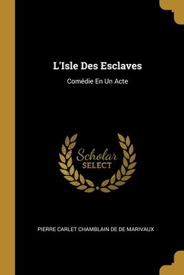 L'Isle Des Esclaves: Comédie En Un Acte