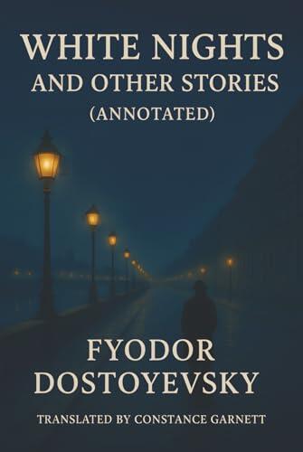 White Nights and Other Stories (Annotated): A Collection of Fleeting Romance and Existential Shadow
