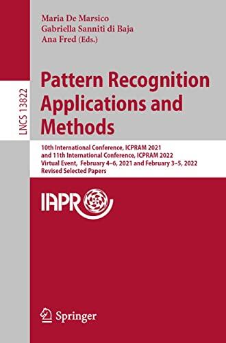 Pattern Recognition Applications and Methods: 10th International Conference, ICPRAM 2021, and 11th International Conference, ICPRAM 2022, Virtual Event, ... Notes in Computer Science Book 13822)