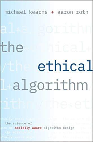 The Ethical Algorithm: The Science of Socially Aware Algorithm Design
