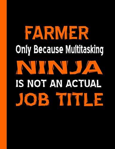 FARMER ONLY BECAUSE MULTITASKING NINJA IS NOT AN ACTUAL JOB TITLE: Funny Farmer Gifts for Men, Women, Boys and Girls- Blank Lined Farmer Notebook to Write In for Notes, To Do Lists, Notepad, Journal
