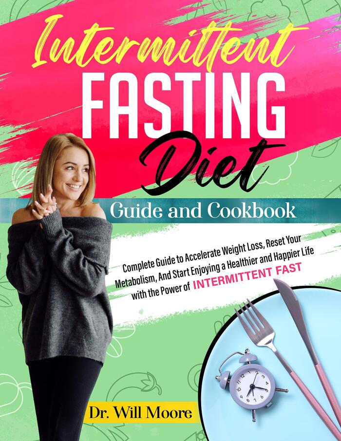 Intermittent Fasting Diet Guide and Cookbook: Complete Guide to Accelerate Weight Loss, Reset Your Metabolism, And Start Enjoying a Healthier and Happier Life with the Power of Intermittent Fast