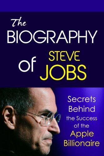The Biography of Steve Jobs: Secrets behind the Success of the Apple Billionaire