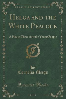 Helga and the White Peacock: A Play in Three Acts for Young People