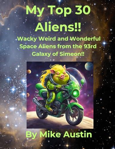 My Top 30 Aliens!!: Wacky Weird and Wonderful Space Aliens from the 93rd Galaxy of Simeon!!