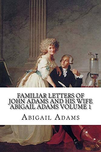 Familiar Letters of John Adams and His Wife Abigail Adams Volume 1