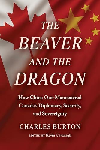 The Beaver and the Dragon: How China Out-Manoeuvred Canada's Diplomacy, Security, and Sovereignty