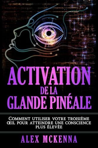 Activation de la Glande Pinéale: Comment utiliser votre troisième œil pour atteindre une conscience plus élevée (Collection Française t. 7)