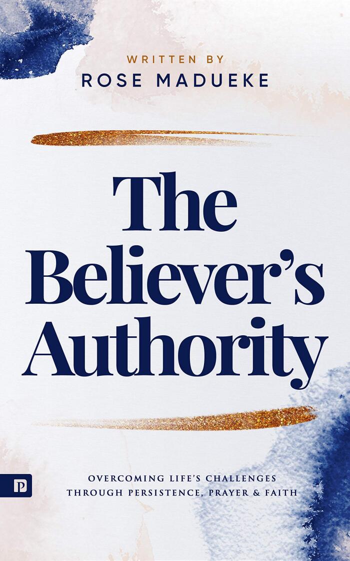 The Believer's Authority: Overcoming Life's Challenges through Persistence, Prayer & Faith
