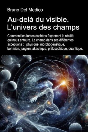 Au-delà du visible. L'univers des champs.: Comment les forces cachées façonnent la réalité qui nous entoure. Le champ dans ses différentes acceptions. ... Medico en français. (FRA))