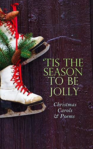 Tis The Season to Be Jolly - Christmas Carols & Poems: 150+ Holiday Songs, Poetry & Rhymes
