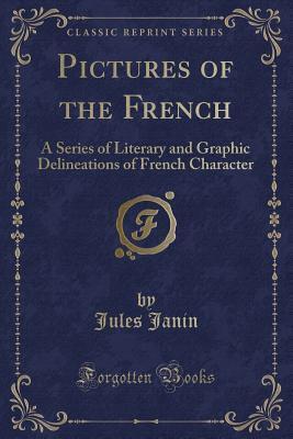 Pictures of the French: A Series of Literary and Graphic Delineations of French Character