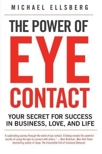 The Power of Eye Contact: Your Secret for Success in Business, Love, and Life by Michael Ellsberg