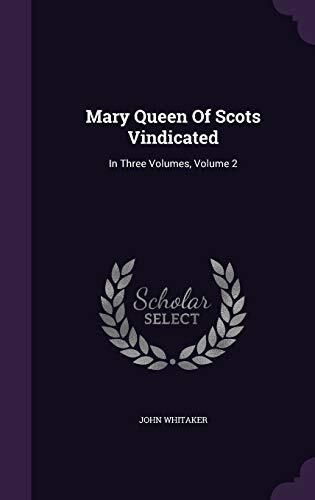 Mary Queen Of Scots Vindicated: In Three Volumes, Volume 2