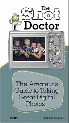 The Shot Doctor: The Amateur's Guide to Taking Great Digital Photos