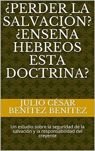 ¿Perder la Salvación? ¿Enseña Hebreos esta doctrina? : Un estudio sobre la seguridad de la salvación y la responsabilidad del creyente (Arthur W. Pink)