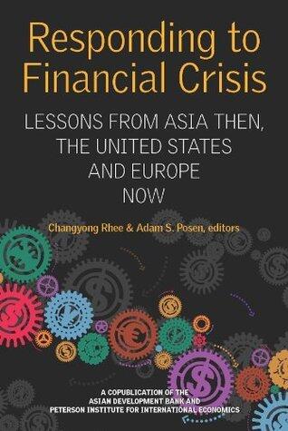 Responding to Financial Crisis: Lessons From Asian Then, the United States and Europe Now: Lessons from Asia Then, the United States and Europe Now ... for International Economics - Publication)