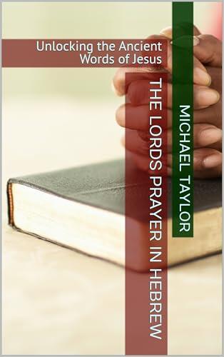 The Lords Prayer in Hebrew: Unlocking the Ancient Words of Jesus